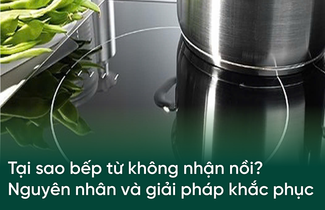 Tại Sao Bếp Từ Không Nhận Nồi? Nguyên Nhân Và Giải Pháp Khắc Phục