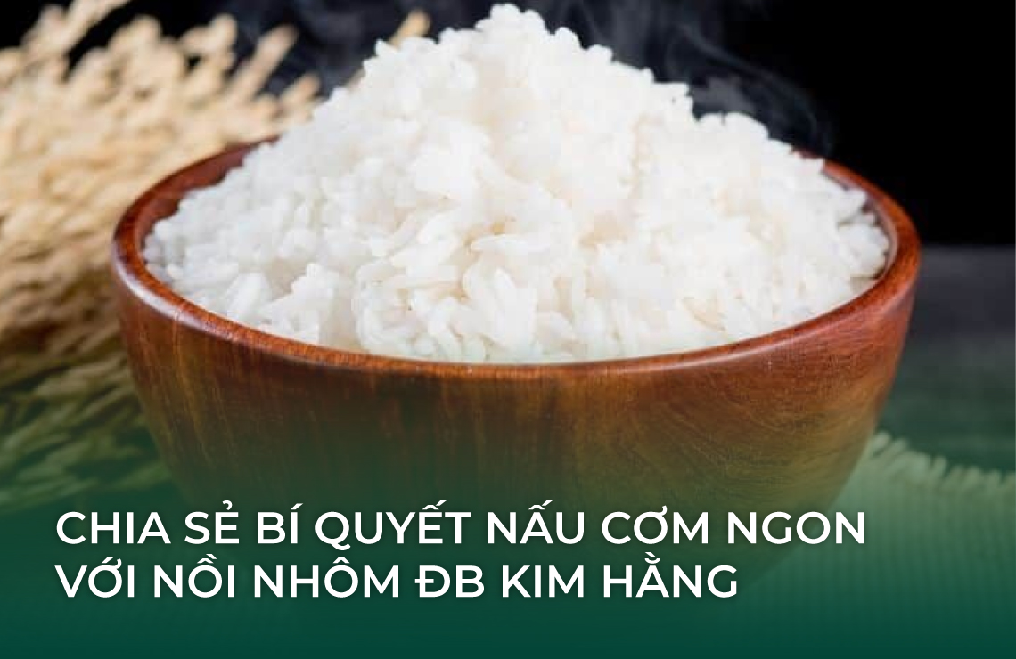 Chia sẻ bí quyết nấu cơm ngon với Nồi nhôm ĐB Kim Hằng